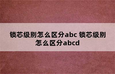 锁芯级别怎么区分abc 锁芯级别怎么区分abcd